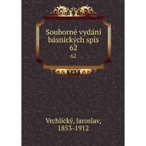   ­ bÃ¡snickÃ½ch spis. 62 Jaroslav, 1853 1912 VrchlickÃ½ Books