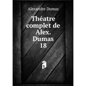   ©atre complet de Alex. Dumas. 18 Alexandre Dumas  Books