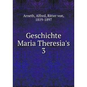   Maria Theresias. 3 Alfred, Ritter von, 1819 1897 Arneth Books