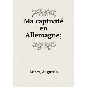  Ma captivitÃ© en Allemagne; Augustin Aubry Books
