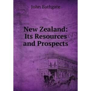    New Zealand Its Resources and Prospects John Bathgate Books