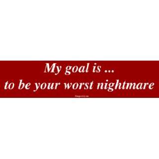  My goal is  to be your worst nightmare Bumper Sticker 
