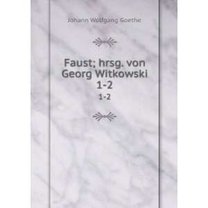 Faust; hrsg. von Georg Witkowski. 1 2 Johann Wolfgang von, 1749 1832 