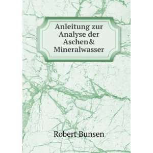   Anleitung zur Analyse der Aschen& Mineralwasser Robert Bunsen Books