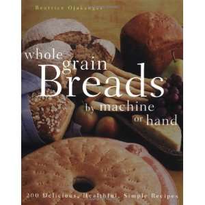  Whole Grain Breads by Machine or Hand 200 Delicious 