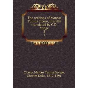  Marcus Tullius Cicero, literally translated by C.D. Yonge. 3 Marcus 