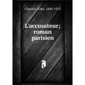    Laccusateur; roman parisien Jules, 1840 1913 Claretie Books