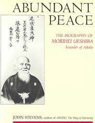 Abundant Peace The Biography of Morihei Ueshiba, Founder of Aikido by 