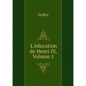  ducation De Henri Iv, Volume 1 (French Edition) Duflos Duflos Books