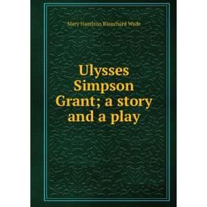  Ulysses Simpson Grant; a story and a play Mary Hazelton 