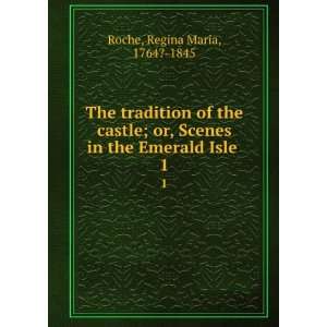 The tradition of the castle; or, Scenes in the Emerald Isle . 1 