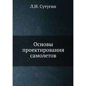 Osnovy proektirovaniya samoletov (in Russian language) L.I. Sutugin 