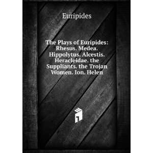   . the Suppliants. the Trojan Women. Ion. Helen Euripides Books