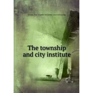  The township and city institute Indiana. Dept. of public 