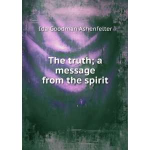   The truth; a message from the spirit Ida Goodman Ashenfelter Books