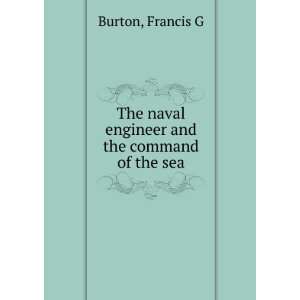   The naval engineer and the command of the sea Francis G Burton Books
