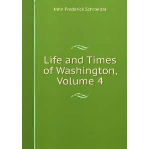   and Times of Washington, Volume 4 John Frederick Schroeder Books