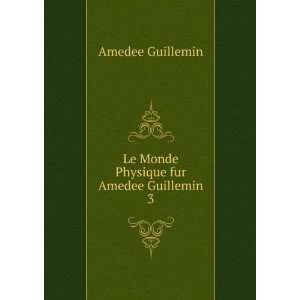   Physique fur Amedee Guillemin. 3 Amedee Guillemin  Books