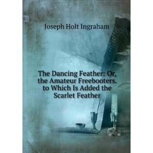   . to Which Is Added the Scarlet Feather Joseph Holt Ingraham Books