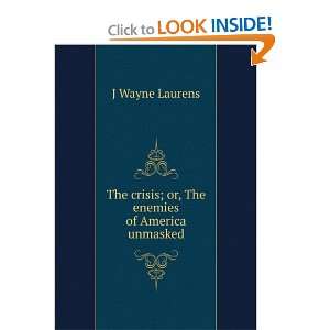   crisis; or, The enemies of America unmasked J Wayne Laurens Books