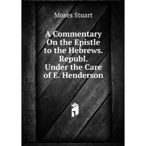   Hebrews. Republ. Under the Care of E. Henderson Moses Stuart Books