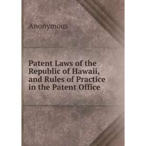   Hawaii, and Rules of Practice in the Patent Office Anonymous Books