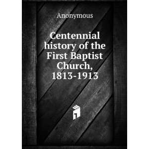   history of the First Baptist Church, 1813 1913 Anonymous Books