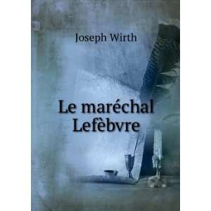 Le marÃ©chal LefÃ¨bvre Joseph Wirth Books