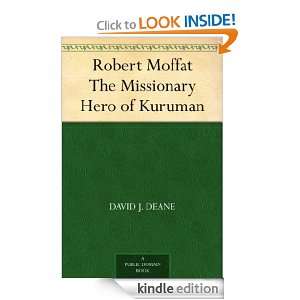 Robert Moffat The Missionary Hero of Kuruman David J. Deane  