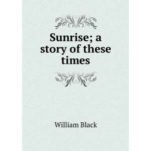  Sunrise; a story of these times William Black Books
