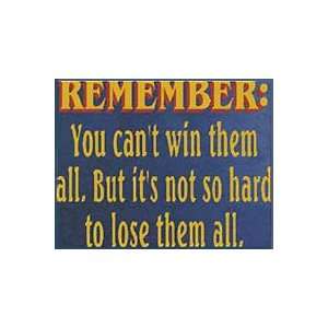  Remember You cantt win them all. But its not so hard to 