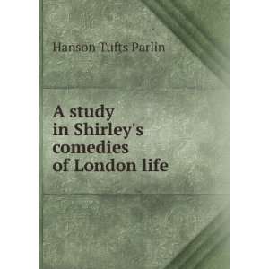   study in Shirleys comedies of London life Hanson Tufts Parlin Books