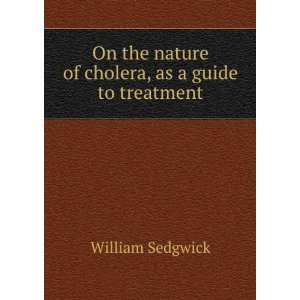   nature of cholera, as a guide to treatment William Sedgwick Books