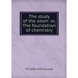   atom or, The foundation of chemistry F P. 1856 1934 Venable Books