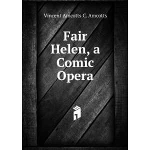    Fair Helen, a Comic Opera Vincent Amcotts C. Amcotts Books