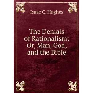  The Denials of Rationalism Or, Man, God, and the Bible 