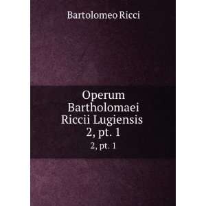   Bartholomaei Riccii Lugiensis . 2, pt. 1 Bartolomeo Ricci Books