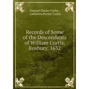   William Curtis, Roxbury, 1632 Catherine Parker Curtis Samuel Clarke
