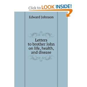   to brother John on life, health, and disease Edward Johnson Books