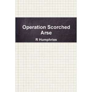  Operation Scorched Arse (9780578026718) R. Humphries 