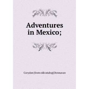  Adventures in Mexico; Corydon [from old catalog] Donnavan Books