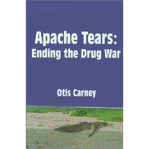  Apache Tears Ending the Drug War (9780759601475) Otis 