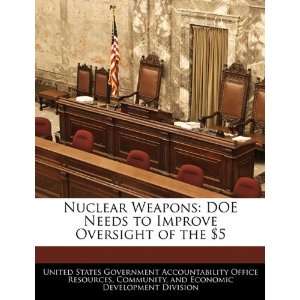  Nuclear Weapons DOE Needs to Improve Oversight of the $5 