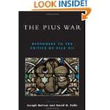 The Pius War Responses to the Critics of Pius XII by Joseph Bottum 