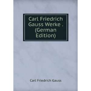   Carl Friedrich Gauss Werke . (German Edition) Carl Friedrich Gauss