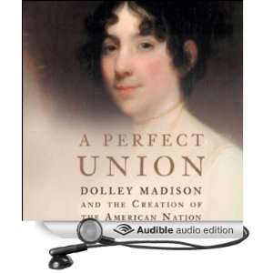  A Perfect Union Dolley Madison and the Creation of the 
