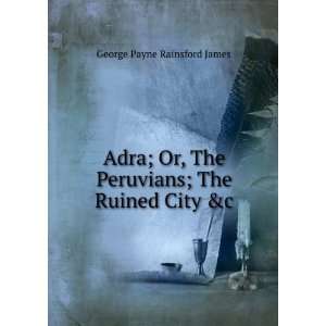   The Peruvians; The Ruined City &c George Payne Rainsford James Books