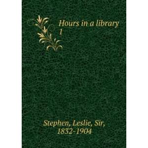    Hours in a library. 1 Leslie, Sir, 1832 1904 Stephen Books