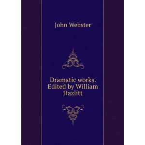    Dramatic works. Edited by William Hazlitt John Webster Books